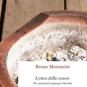 L‘ etica della cenere. Tre variazioni su Jacques Derrida Ultime Pezzi