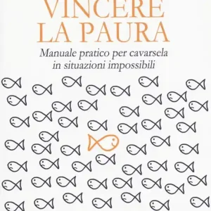 Vincere la paura. Manuale pratico per cavarsela in situazioni impossibili Acquista Ora