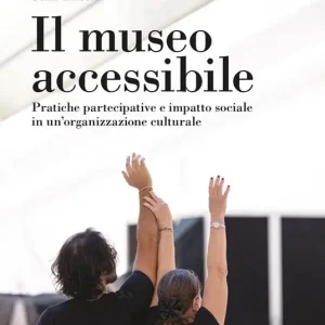Solo Oggi Il museo accessibile. Pratiche partecipative e impatto sociale in un‘organizzazione culturale