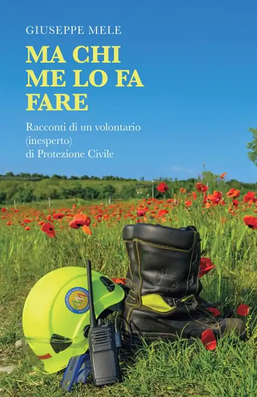 Ma chi me lo fa fare. Racconti di un volontario (inesperto) di Protezione Civile Quantità Limitata