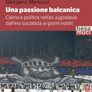 Una passione balcanica. Calcio e politica nell’ex Jugoslavia dall’era socialista ai giorni nostri Di Tendenza