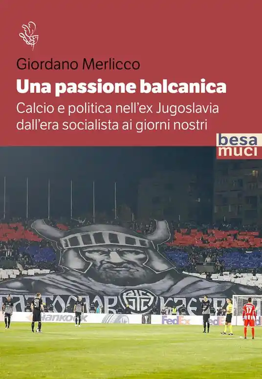 Una passione balcanica. Calcio e politica nell’ex Jugoslavia dall’era socialista ai giorni nostri Di Tendenza