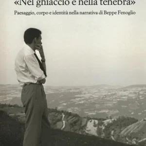 Offerta Speciale «Nel ghiaccio e nella tenebra». Paesaggio, corpo e identità nella narrativa di Beppe Fenoglio