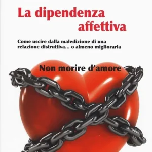 Spedito Oggi La dipendenza affettiva. Come uscire dalla maledizione di una relazione distruttiva... o almeno migliorarla