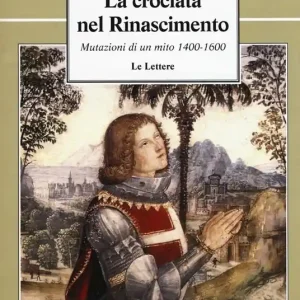 La crociata nel Rinascimento. Mutazioni di un mito 1400-1600 Non Perdere
