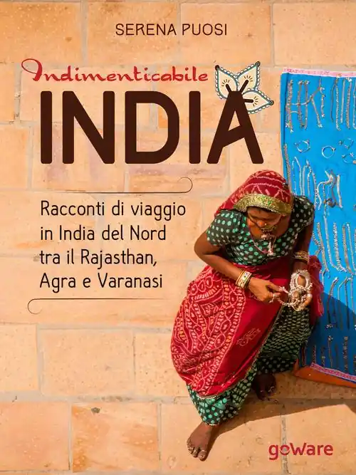 Indimenticabile India. Racconti di viaggio in India del Nord tra il Rajasthan, Agra e Varanasi Compra Online