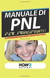 Manuale di PNL per principianti! La programmazione neuro linguistica facile Ultima Occasione