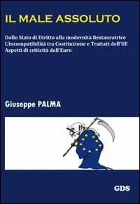 Popolare Il male assoluto. Dallo stato di diritto alla modernità restauratrice. L‘incompatibilità tra costituzioni e trattati dell‘UE. Aspetti di criticità dell‘euro