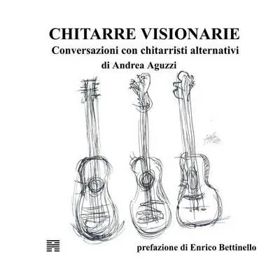 Chitarre visionarie. Conversazioni con chitarristi alternativi Ordina Subito