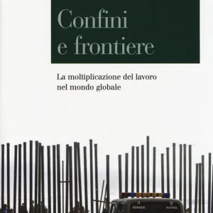 Confini e frontiere. La moltiplicazione del lavoro nel mondo globale Più Venduto
