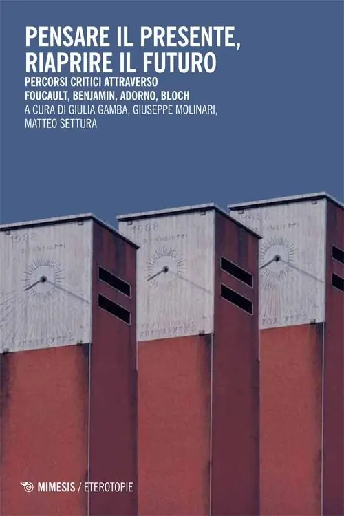 Pensare il presente, riaprire il futuro. Percorsi critici attraverso Foucaullt, Benjamin, Adorno, Bloch Popolare