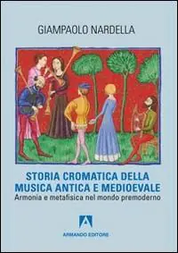 Sconto Storia cromatica della musica antica e Medioevale. Armonia e metafisica nel mondo premoderno