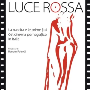 Luce rossa. La nascita e le prime fasi del cinema pornografico in Italia Scelto Dai Clienti