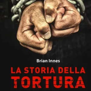 La storia della tortura. Strumenti e protagonisti di una tragica epopea, dall‘antichità ai nostri giorni Compra Adesso