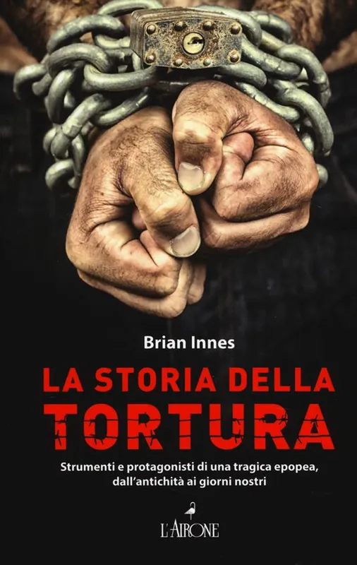 La storia della tortura. Strumenti e protagonisti di una tragica epopea, dall‘antichità ai nostri giorni Compra Adesso