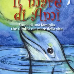 Il mare di Amì. Storie di una famiglia che cambia nel mare della vita Nuova Collezione