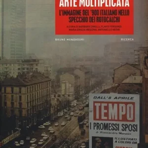 Ultime Pezzi Arte moltiplicata. L‘immagine del ‘900 italiano nello specchio dei rotocalchi. Ediz. illustrata
