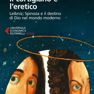 Ultime Pezzi Il cortigiano e l‘eretico. Leibniz, Spinoza e il destino di Dio nel mondo moderno