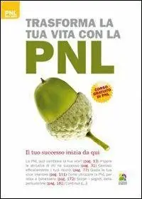 Trasforma la tua vita con la PNL. Il cambiamento inizia da qui Novità