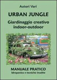 Urban jungle. Giardinaggio creativo indoor-outdoor. Manuale pratico. Idroponica e tecniche insolite Di Tendenza