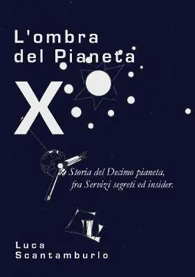 L‘ ombra del Pianeta X. Storia del Decimo pianeta, fra servizi segreti ed insider Novità