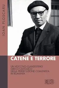Esclusivo Catene e terrore. Un vescovo clandestino greco-cattolico nella persecuzione comunista in Romania