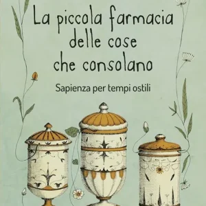 La piccola farmacia delle cose che consolano. Sapienza per tempi ostili Reso Gratuito