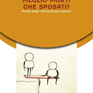 Meglio morti che sposati? Piccolo elogio dell‘amore (per sempre) Pagamento Sicuro