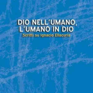 Dio nell‘umano, l‘umano in Dio. Scritti su Ignacio Ellacuría Solo Oggi