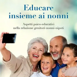 Educare insieme ai nonni. Aspetti psico-educativi nella relazione genitori-nonni-nipoti Ultimissimo Modello