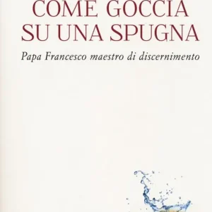 Miglior Prezzo Come goccia su una spugna. Papa Francesco maestro di discernimento
