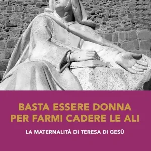 Basta essere donna per farmi cadere le ali. La maternalità di Teresa di Gesù Ordina Subito