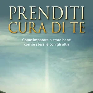 Prenditi cura di te. Come imparare a stare bene con se stessi e con gli altri Novità