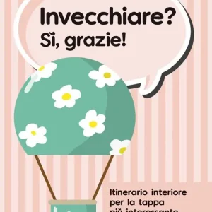 Invecchiare? Sì, grazie! Itinerario interiore per la tappa più interessante della vita Prezzo Scontato