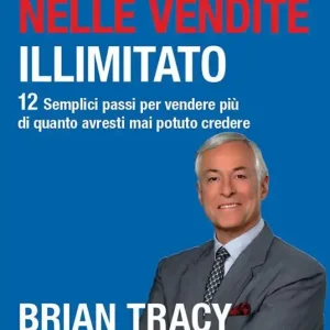 Successo nelle vendite illimitato. 12 semplici passi per vendere più di quanto avresti mai potuto credere Reso Gratuito