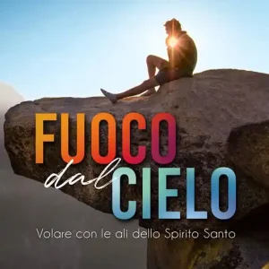 Fuoco dal cielo. Volare con le ali dello Spirito Santo Solo Oggi