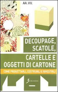 Decoupage, scatole, cartelle e oggetti di cartone. Come progettarli, costruirli e rivestirli Spedito Oggi