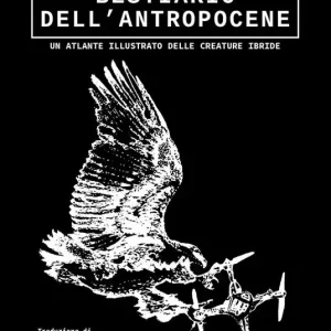 Bestiario dell’antropocene. Un atlante illustrato delle creature ibride Scelto Dai Clienti