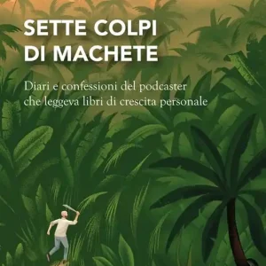 Sette colpi di machete. Diari e confessioni del podcaster che leggeva libri di crescita personale Ultima Occasione