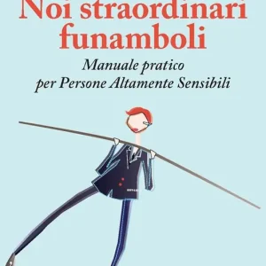 Noi straordinari funamboli. Manuale pratico per persone altamente sensibili Affare