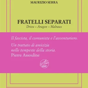 Ultime Pezzi Fratelli separati. Drieu-Aragon-Malraux. Il fascista, il comunista, l‘avventuriero. Ediz. numerata