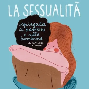 Occasione Imperdibile La sessualità spiegata ai bambini e alle bambine di ieri, oggi e domani. Ediz. a colori