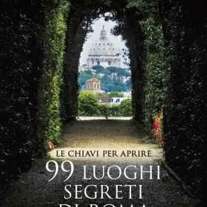 Le chiavi per aprire 99 luoghi segreti di Roma. Nuova ediz. Offerta Lampo