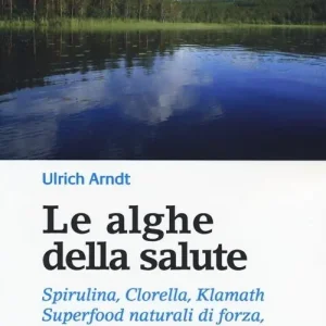 Acquista Ora Le alghe della salute. Spirulina, Clorella, Klamath. Superfoods naturali di forza, bellezza e benessere