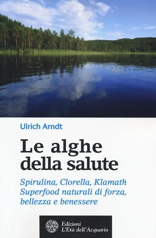 Acquista Ora Le alghe della salute. Spirulina, Clorella, Klamath. Superfoods naturali di forza, bellezza e benessere