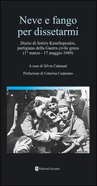 Neve e fango per dissetarmi. Diario di Sotiris Kanellopoulos, partigiano della guerra civile greaca (1° marzo-17 maggio 1949) Compra Online