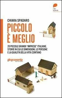 Direttamente Dal Produttore Piccolo è meglio. 20 storie italiane di grandi «imprese» su piccola scala. Quando le dimensioni, le persone e la qualità della vita contano