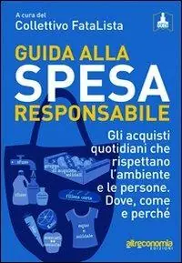 Guida alla spesa responsabile. Gli acquisti quotidiani che rispettano l‘ambiente e le persone. Dove, come e perché Nuova Collezione