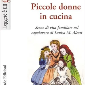 Piccole donne in cucina. Scene di vita familiare nel capolavoro di Louisa M. Alcott Promozione Esclusiva