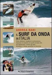 Il surf da onda in Italia. Come allenarsi, scegliere le attrezzature, imparare le manovre, da quelle di base alle più spettacolari, trovare gli spot, prevedere il tempo, garantire la sicurezza Compra Adesso